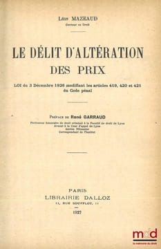 LE DÉLIT D’ALTÉRATION DES PRIX, Loi du 3 décembre 1926 modifiant les articles 419, 420 et 421 du Code pénal, Préface de René Garraud. MAZEAUD (Léon)