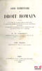 COURS &Eacute;L&Eacute;MENTAIRE DE DROIT ROMAIN, Contenant 1&deg;Un abr&eacute;g&eacute; de l’histoire externe du droit romain; 2&deg;L’explication compl&egrave;te des Institutes de Gaius et ...
