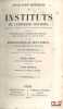 EXPLICATION HISTORIQUE DES INSTITUTS DE L’EMPEREUR JUSTINIEN, Avec le texte, la traduction en regard, les explications sous chaque paragraphe, ...