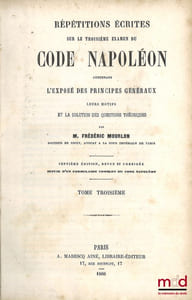 RÉPÉTITIONS ÉCRITES SUR LES TROIS EXAMENS DE CODE NAPOLÉON, CONTENANT L’EXPOSÉ DES PRINCIPES GÉNÉRAUX, LEURS MOTIFS ET LA SOLUTION DES QUESTIONS THÉORIQUES, 7eéd. revue et corrigée, Suivie d’un formulaire complet du Code Napoléon
