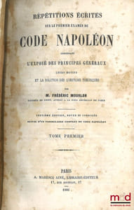 RÉPÉTITIONS ÉCRITES SUR LES TROIS EXAMENS DE CODE NAPOLÉON, CONTENANT L’EXPOSÉ DES PRINCIPES GÉNÉRAUX, LEURS MOTIFS ET LA SOLUTION DES QUESTIONS THÉORIQUES, 7eéd. revue et corrigée, Suivie d’un formulaire complet du Code Napoléon