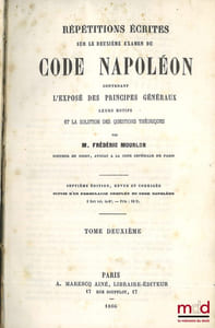 RÉPÉTITIONS ÉCRITES SUR LES TROIS EXAMENS DE CODE NAPOLÉON, CONTENANT L’EXPOSÉ DES PRINCIPES GÉNÉRAUX, LEURS MOTIFS ET LA SOLUTION DES QUESTIONS THÉORIQUES, 7eéd. revue et corrigée, Suivie d’un formulaire complet du Code Napoléon