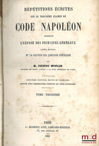 RÉPÉTITIONS ÉCRITES SUR LES TROIS EXAMENS DE CODE NAPOLÉON, CONTENANT L’EXPOSÉ DES PRINCIPES GÉNÉRAUX, LEURS MOTIFS ET LA SOLUTION DES QUESTIONS THÉORIQUES, 7eéd. revue et corrigée, Suivie d’un formulaire complet du Code Napoléon