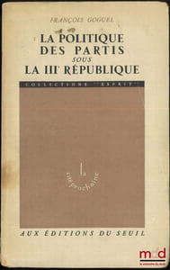 LA POLITIQUE DES PARTIS SOUS LA IIIe RÉPUBLIQUE, 1re éd., coll. Esprit La cité prochaine