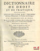 DICTIONNAIRE DE DROIT ET DE PRATIQUE CONTENANT L’EXPLICATION DES TERMES DE DROIT, D’ORDONNANCES, DE COUTUMES ET DE PRATIQUE AVEC LES JURISDICTIONS DE ...