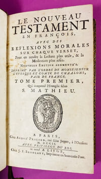 Le Nouveau Testament en françois, avec des réflexions morales sur chaque verset, pour en rendre la lecture plus utile, et la méditation plus aisée. Nouvelle édition augmentée. Imprimé par l'ordre de Monseigneur l'Evêque et Comte de Chaalons, Pair de France. Tome Premier, qui comprend l'Evangile selon S. Mathieu.