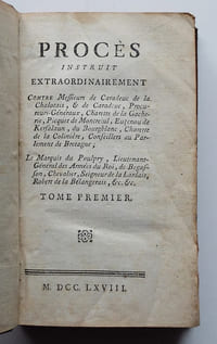 Procès instruit extraordinairement, contre Messieurs de Caradeuc de la Chalotais, & de Caradeuc, Procureurs-Généraux, Charette de la Chacherie, Picquet de Montreuil, Euzenou de Kersalaun, du Bourgblanc, Charette de la Colinière, Conseillers au Parlement de Bretagne ; Le Marquis de Poulpry, Lieutenant-Général des Armées du Roi, de Begasson, Chevalier, Seigneur de la Lardais, Robert de la Bélangerais, &c. &c.