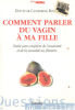Comment parler du vagin à ma fille : Traité sans complexe de l'anatomie et de la sexualité au féminin. Catherine Rinieri