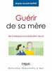 GUERIR DE SA MERE: DE LA BLESSURE A LA REALISATION DE SOI. Allain-Dupré Brigitte