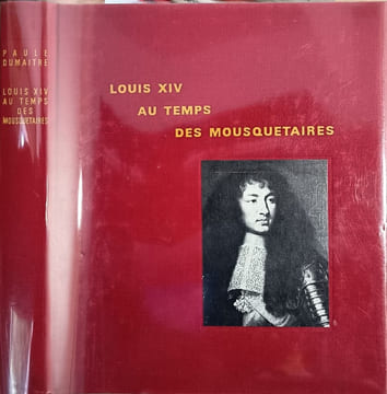Louis XIV au temps des mousquetaires. Paule Dumaitre