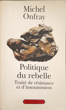 Politique du rebelle. Traité de résistance et d'insoumission. Michel Onfray