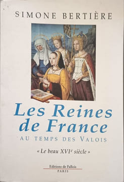 Les Reines de France au temps des Valois: 1. "Le beau XVIe siècle": Tome 1 Le beau XVIème siècle. Bertière Simone