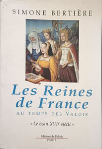 Les Reines de France au temps des Valois: 1. "Le beau XVIe siècle": Tome 1 Le beau XVIème siècle