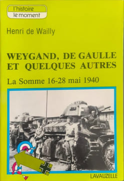 Weygand de Gaulle et quelques autres - la somme 16-28 mai 1940). Henri de Waily