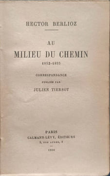 Au milieu du chemin 1852-1855 (correspondance publiée par Julien Tiersot). Hector Berlioz