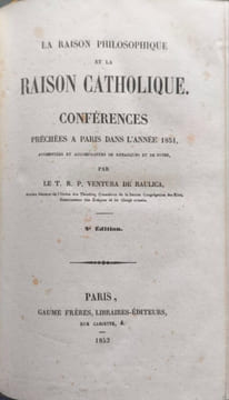 La raison philosophique et la raison catholique. Conférences prêchées à Paris dans l'année 1851 ( 2tomes). Le T. R. P. Ventura de Raulica