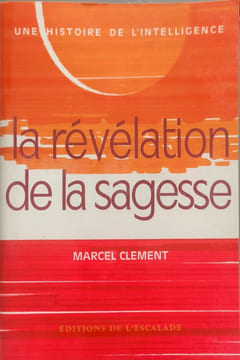 Une histoire de l'intelligence 2 - La révélation de la sagesse. Marcel Clément  Editions de l'Escalade