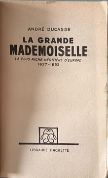 La grande mademoiselle la plus riche hériritère d'europe 1627-1693. ANDRÉ DUCASSE