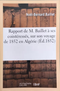 Rapport de M. Baillet À Ses Cointéressés Sur Son Voyage de 1852 En Algérie Réflexions: Et Améliorations À Soumettre À l'Administration Supérieure Etc. (Histoire)