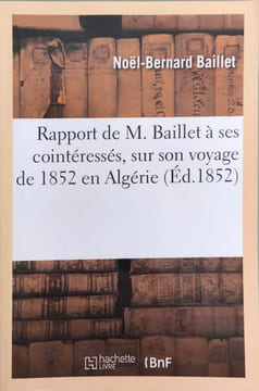Rapport de M. Baillet À Ses Cointéressés Sur Son Voyage de 1852 En Algérie Réflexions: Et Améliorations À Soumettre À l'Administration Supérieure Etc. ...