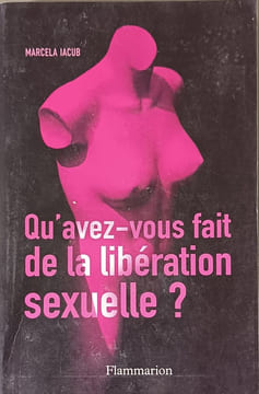 Qu'avez-vous fait de la libération sexuelle. Iacub Marcela