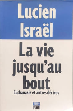 La Vie jusqu' Au Bout - Euthanasie et Autres Dérives. Lucien Israël
