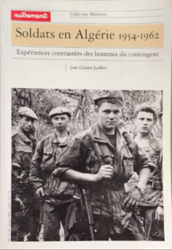 SOLDATS EN ALGERIE 1954-1962: Expériences contrastées des hommes du contingent. Jauffret Jean-Charles