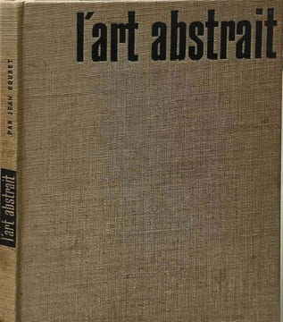 L'art abstrait ses origines ses luttes sa présence. Jean Bouret