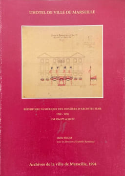 L'hôtel de ville de Marseille - répertoire numérique des dossiers d'architecture 1790-1990 1M120-377 et 910W. Odile Blum Collectif