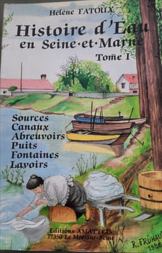 Histoire d'eau en Seine-et-Marne Tome I sources canaux abreuvoirs puits fontaines lavoirs. FATOUX HELENE