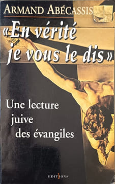 En vérité je vous le dis : Une lecture juive des Evangiles dédicacé par l'auteur. Armand Abécassis