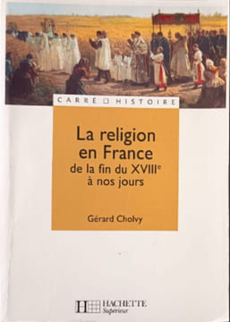 La religion en France de la fin du XVIIIe à nos jours. Cholvy Gérard