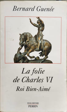 La Folie de Charles VI - roi bien-aimé. Guenée Bernard