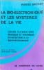 La Bio-&eacute;lectronique et les myst&egrave;res de la vie : Cours &eacute;l&eacute;mentaire pratique et th&eacute;orique d'initiation &agrave; la bio-&eacute;lectronique selon la m&eacute;thode ...