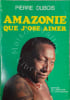 Amazonie que j'ose aimer. Pierre Dubois