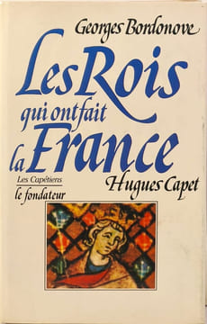 Les Rois qui ont fait la France: Hugues Capet - le fondateur les capétiens. Georges Bordonove