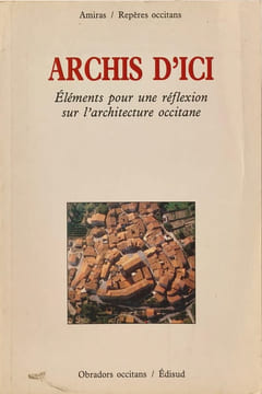 Archis d'ici éléments pour une réflexion sur l'architecture occitane. Amiras/Decembre