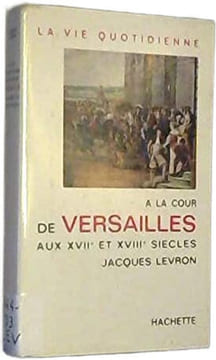 La vie quotidienne à la cour de versailles au XVIIe - XVIIIe siecles. Jacques Levron