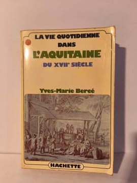 La vie quotidienne dans l'Aquitaine du XVIIe siècle. Yves-Marie Bercé