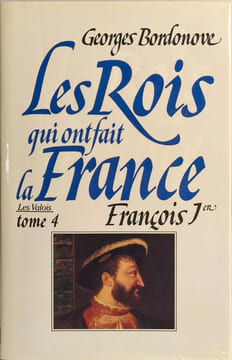 Les rois qui ont fait la france François Ier. - Le roi-chevalier. Bordonove Georges