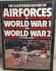 The Illustrated History of Airforces of World War 1 and World War 2. Chris Chant