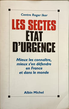 Les Sectes : état d'urgence Mieux les connaitres mieux s'en défendre en France et dans le monde. CCMM-Centre Roger Ikor