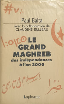 Le Grand Maghreb des indépendances à l'an 2000. Paul Balta avec la collaboration de Claudine Rulleau