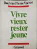 Vivre vieux rester jeune. Docteur Pierre Vachet