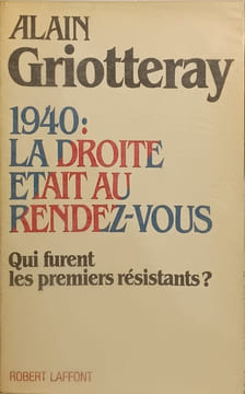 1940 la droite était au rendez-vous: Qui furent les premiers résistants. Griotteray Alain