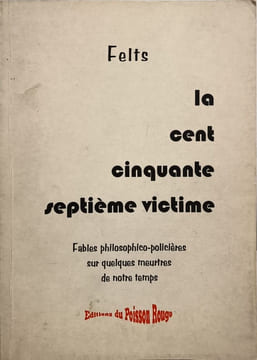 La cent cinquante-septième victime : Fables philosophico-policières sur quelques meurtres de notre temps. Felts