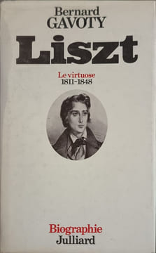 Liszt. le virtuose. 1811 - 1848. Gavoty Bernard