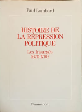 Histoire de la répression politique en France: Les Insurgés 1670-1799. Lombard Paul