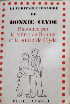 La Véritable histoire de Bonnie et Clyde : Racontée par la mère de Bonnie Emma Parker et la soeur de Clyde Neil Barrow-Cowan. Traduit de l'américain ...