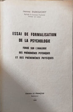 Essai de formalisation de la psychologie fondé sur l'analogie des phénomènes psychiques et des phénomènes physiques. Jeanne Dubouchet